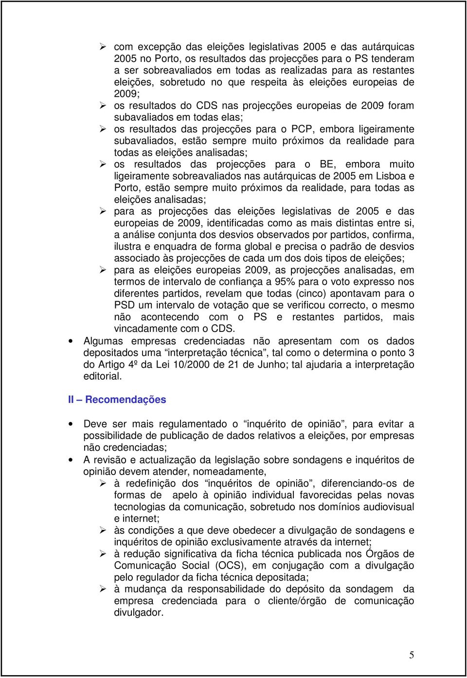 ligeiramente subavaliados, estão sempre muito próximos da realidade para todas as eleições analisadas; os resultados das projecções para o BE, embora muito ligeiramente sobreavaliados nas autárquicas