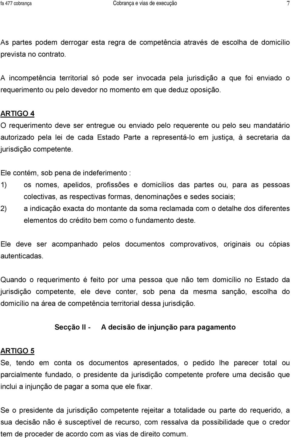 ARTIGO 4 O requerimento deve ser entregue ou enviado pelo requerente ou pelo seu mandatário autorizado pela lei de cada Estado Parte a representá-lo em justiça, à secretaria da jurisdição competente.