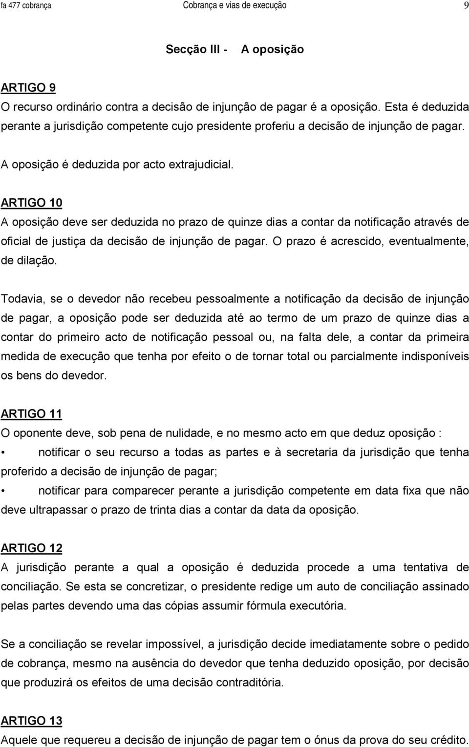 ARTIGO 10 A oposição deve ser deduzida no prazo de quinze dias a contar da notificação através de oficial de justiça da decisão de injunção de pagar. O prazo é acrescido, eventualmente, de dilação.