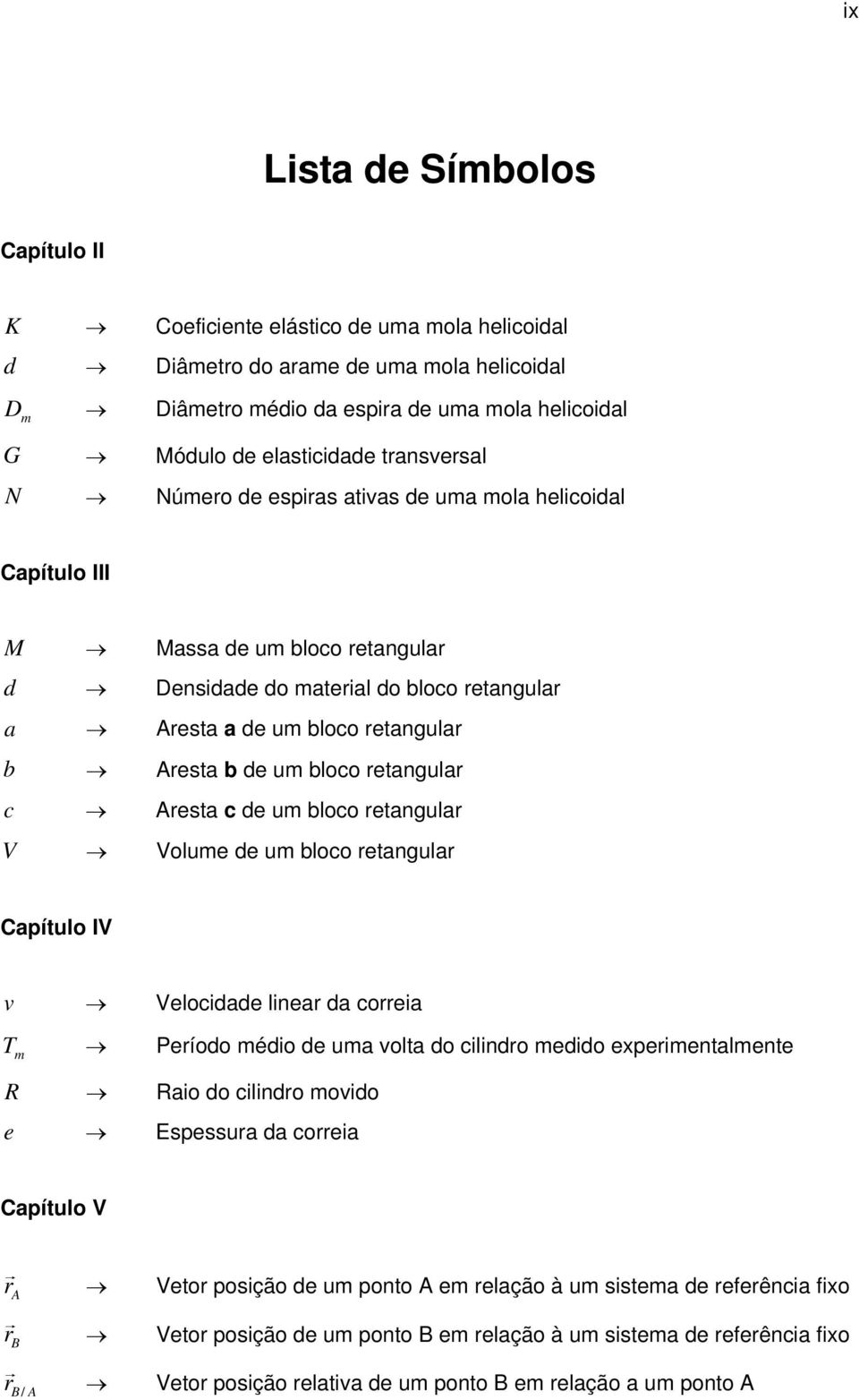 um bloco retangular c Aresta c de um bloco retangular V Volume de um bloco retangular Capítulo IV v Velocidade linear da correia T m Período médio de uma volta do cilindro medido experimentalmente R