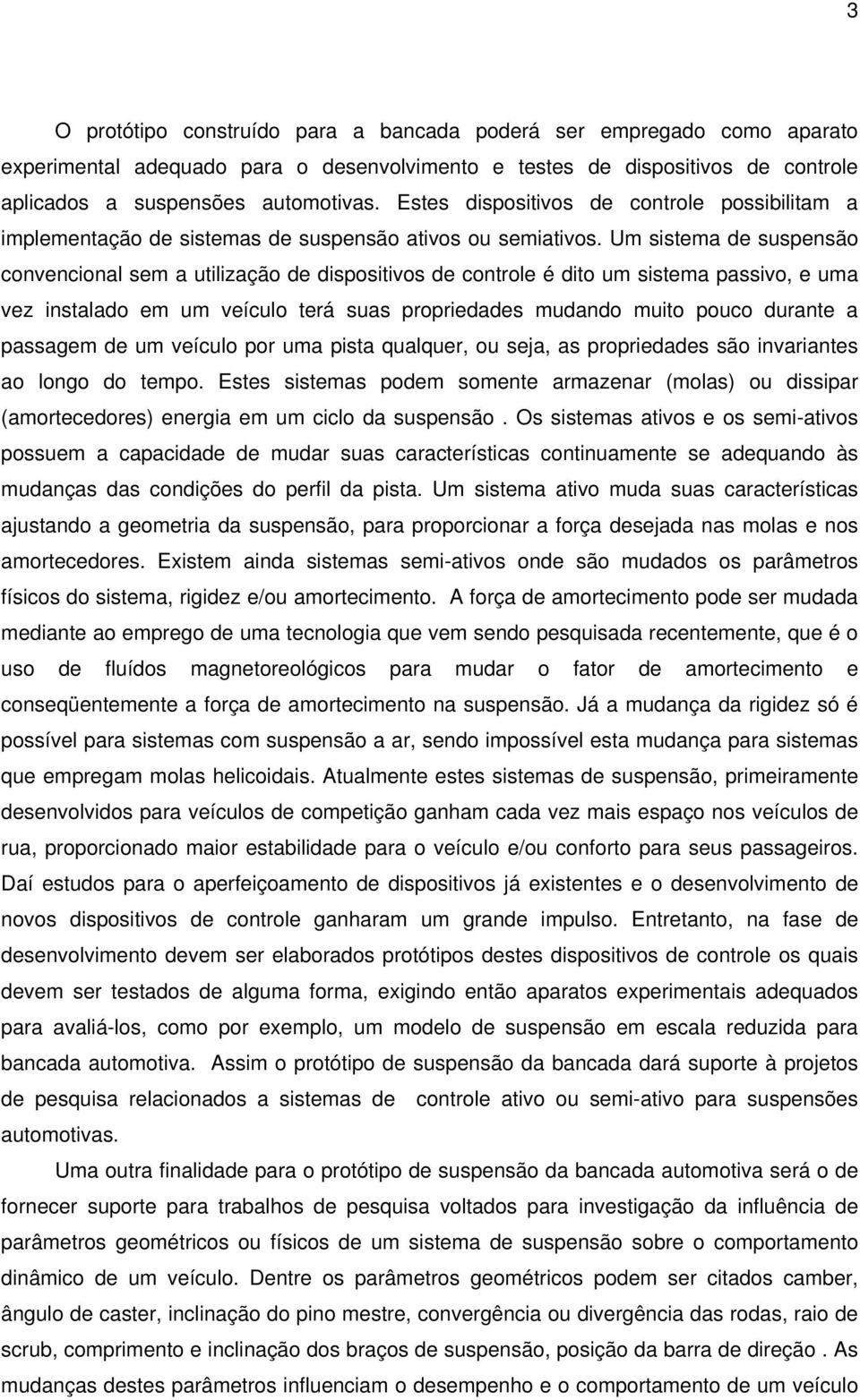 Um sistema de suspensão convencional sem a utilização de dispositivos de controle é dito um sistema passivo, e uma vez instalado em um veículo terá suas propriedades mudando muito pouco durante a