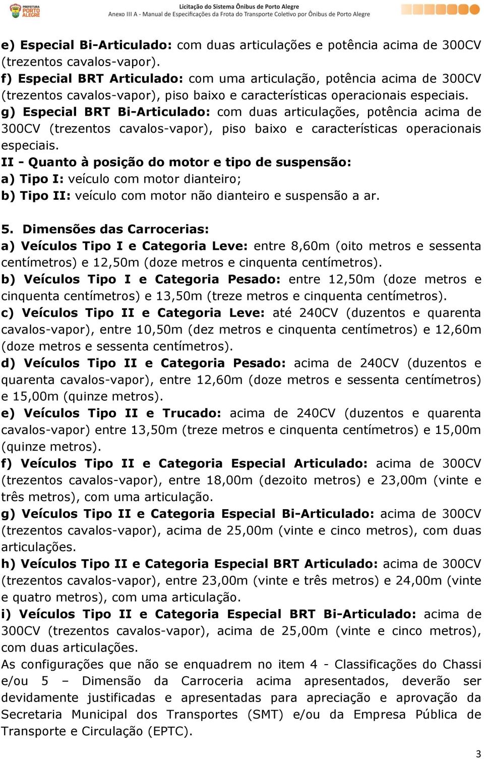 g) Especial BRT Bi-Articulado: com duas articulações, potência acima de 300CV (trezentos cavalos-vapor), piso baixo e características operacionais especiais.