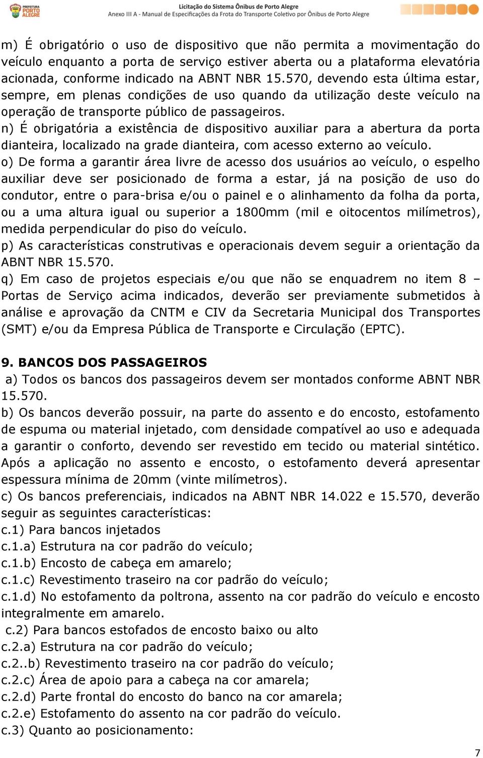 n) É obrigatória a existência de dispositivo auxiliar para a abertura da porta dianteira, localizado na grade dianteira, com acesso externo ao veículo.