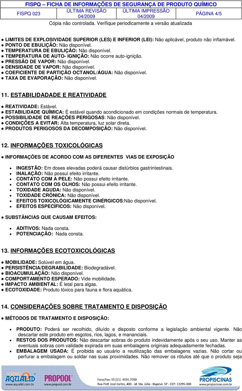 TAXA DE EVAPORAÇÃO: Não disponível. 11. ESTABILIDADADE E REATIVIDADE REATIVIDADE: Estável. ESTABILIDADE QUÍMICA: É estável quando acondicionado em condições normais de temperatura.