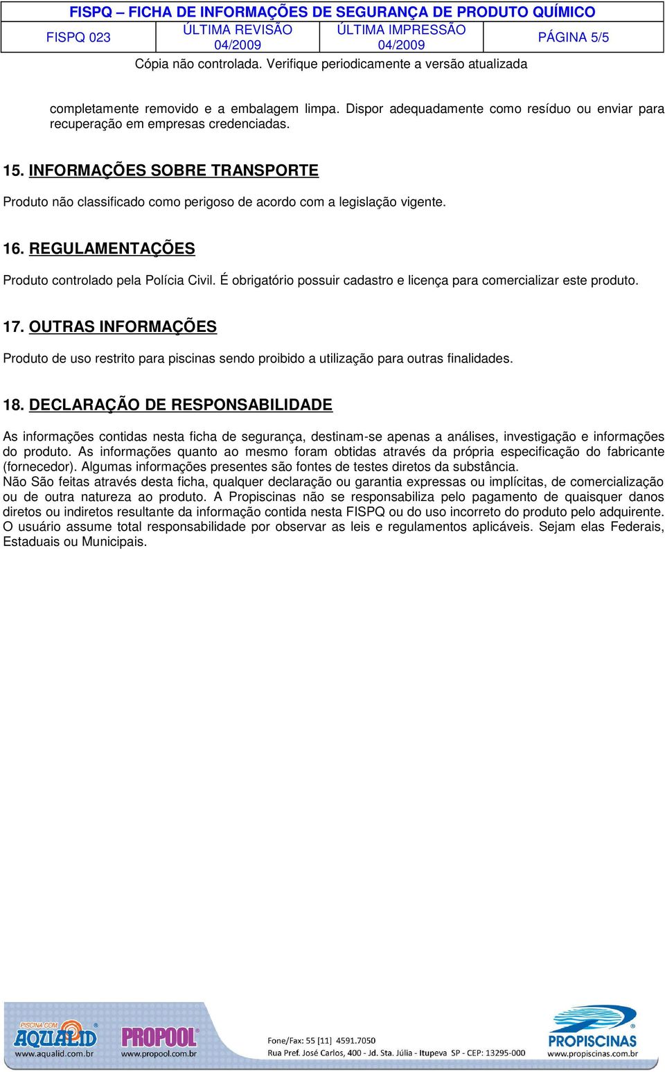 É obrigatório possuir cadastro e licença para comercializar este produto. 17. OUTRAS INFORMAÇÕES Produto de uso restrito para piscinas sendo proibido a utilização para outras finalidades. 18.