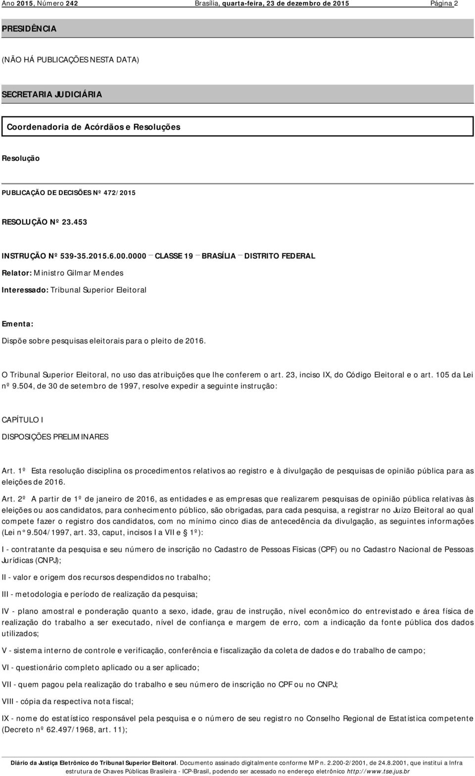 0000 CLASSE 19 BRASÍLIA DISTRITO FEDERAL Relator: Ministro Gilmar Mendes Interessado: Tribunal Superior Eleitoral Ementa: Dispõe sobre pesquisas eleitorais para o pleito de 2016.