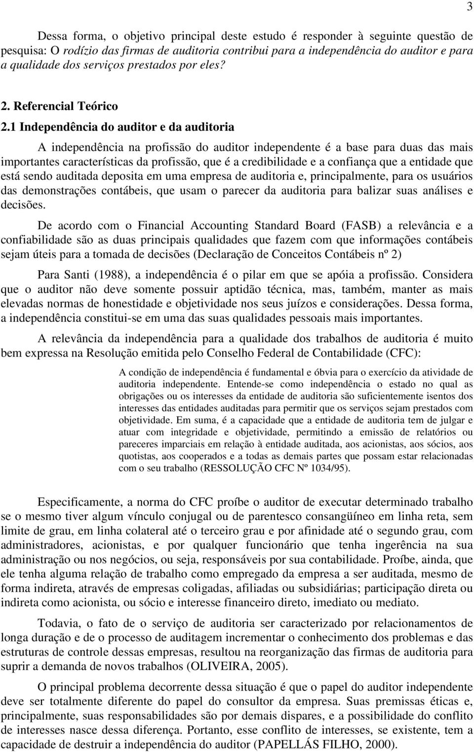 1 Independência do auditor e da auditoria A independência na profissão do auditor independente é a base para duas das mais importantes características da profissão, que é a credibilidade e a