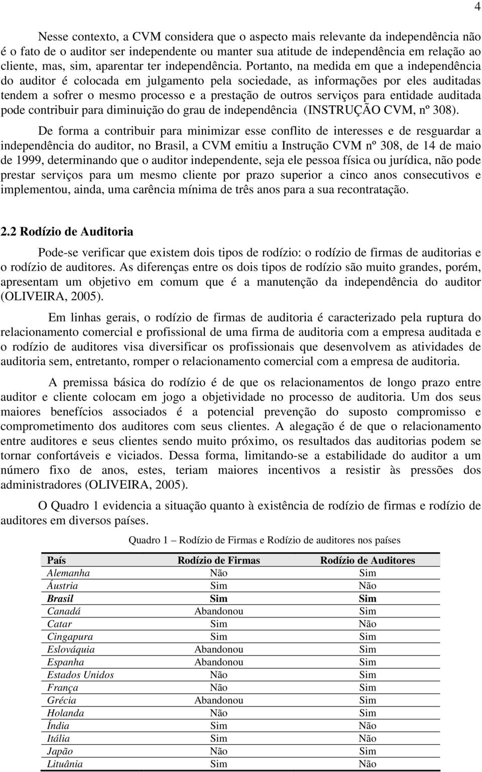 Portanto, na medida em que a independência do auditor é colocada em julgamento pela sociedade, as informações por eles auditadas tendem a sofrer o mesmo processo e a prestação de outros serviços para