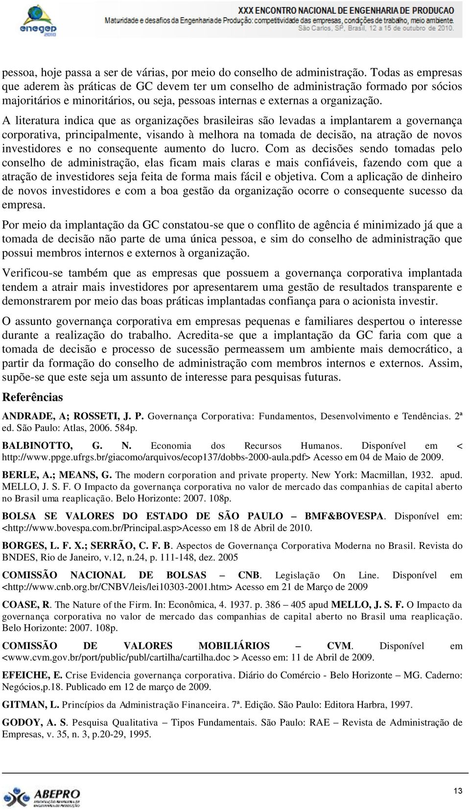 A literatura indica que as organizações brasileiras são levadas a implantarem a governança corporativa, principalmente, visando à melhora na tomada de decisão, na atração de novos investidores e no