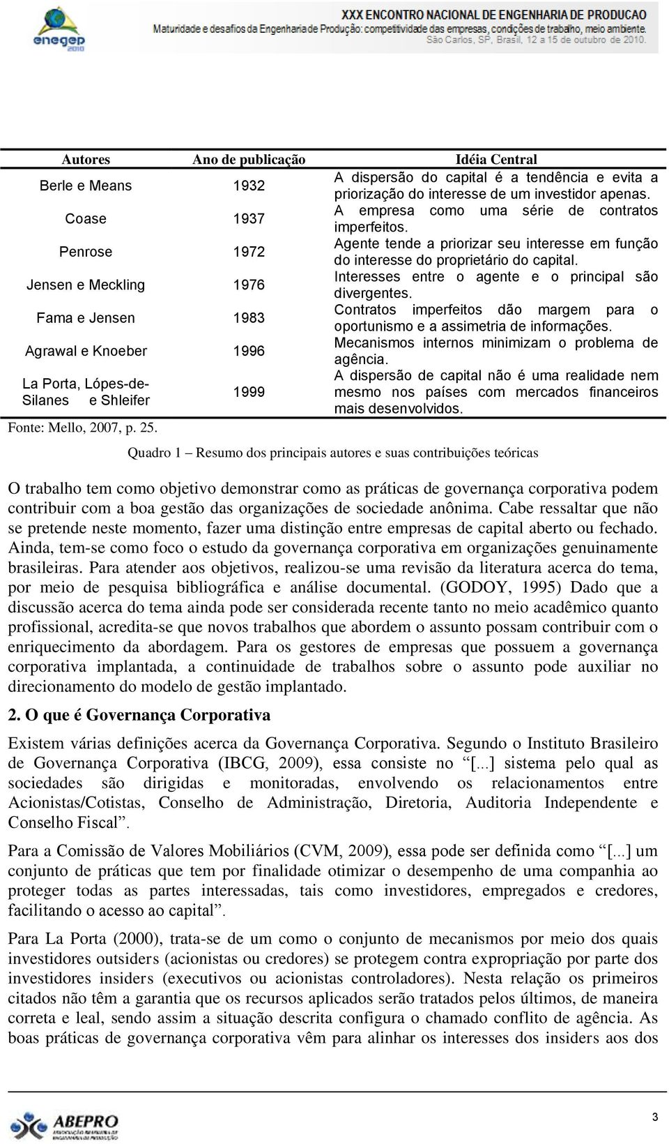 Jensen e Meckling 1976 Interesses entre o agente e o principal são divergentes. Fama e Jensen 1983 Contratos imperfeitos dão margem para o oportunismo e a assimetria de informações.