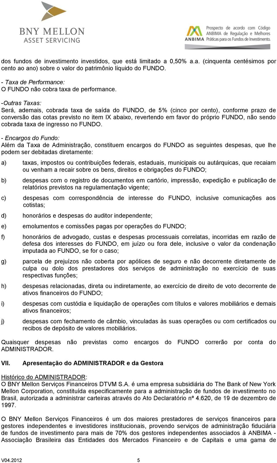 -Outras Taxas: Será, ademais, cobrada taxa de saída do FUNDO, de 5% (cinco por cento), conforme prazo de conversão das cotas previsto no item IX abaixo, revertendo em favor do próprio FUNDO, não