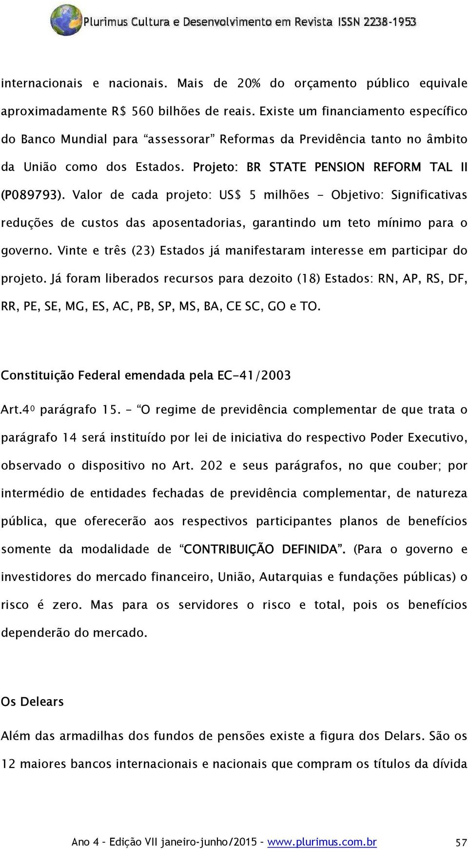 Valor de cada projeto: US$ 5 milhões - Objetivo: Significativas reduções de custos das aposentadorias, garantindo um teto mínimo para o governo.