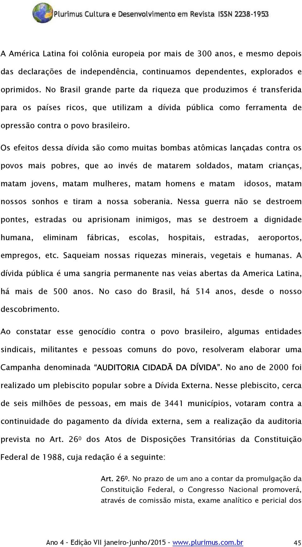 Os efeitos dessa dívida são como muitas bombas atômicas lançadas contra os povos mais pobres, que ao invés de matarem soldados, matam crianças, matam jovens, matam mulheres, matam homens e matam