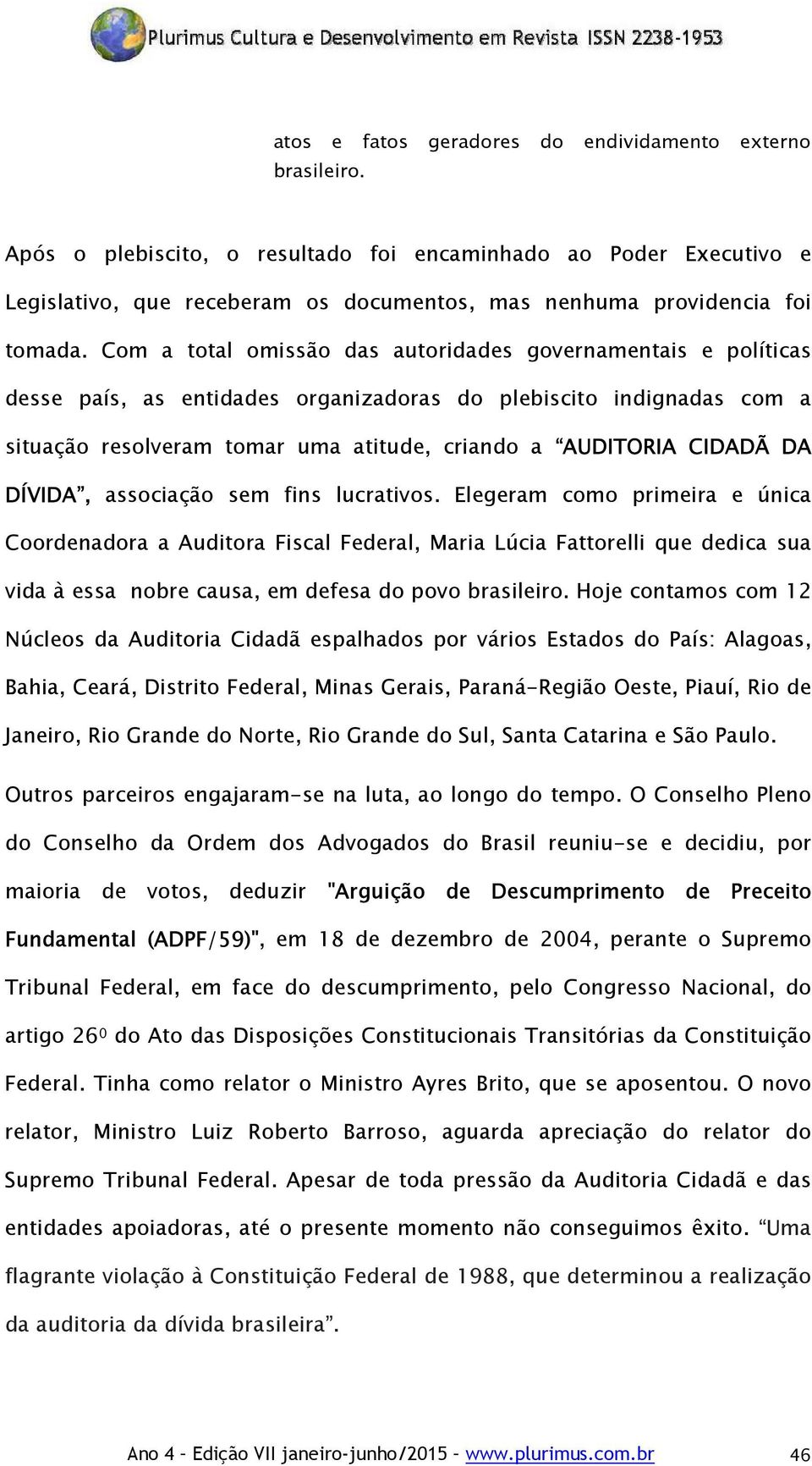 Com a total omissão das autoridades governamentais e políticas desse país, as entidades organizadoras do plebiscito indignadas com a situação resolveram tomar uma atitude, criando a AUDITORIA CIDADÃ