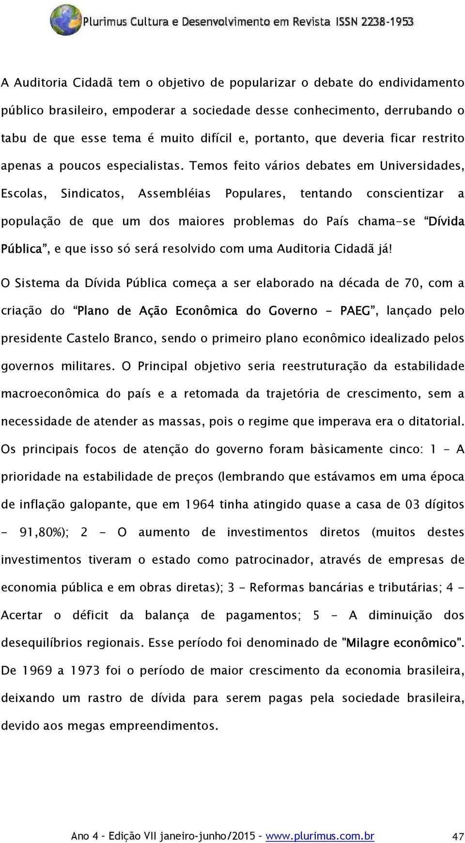 Temos feito vários debates em Universidades, Escolas, Sindicatos, Assembléias Populares, tentando conscientizar a população de que um dos maiores problemas do País chama-se Dívida Pública, e que isso