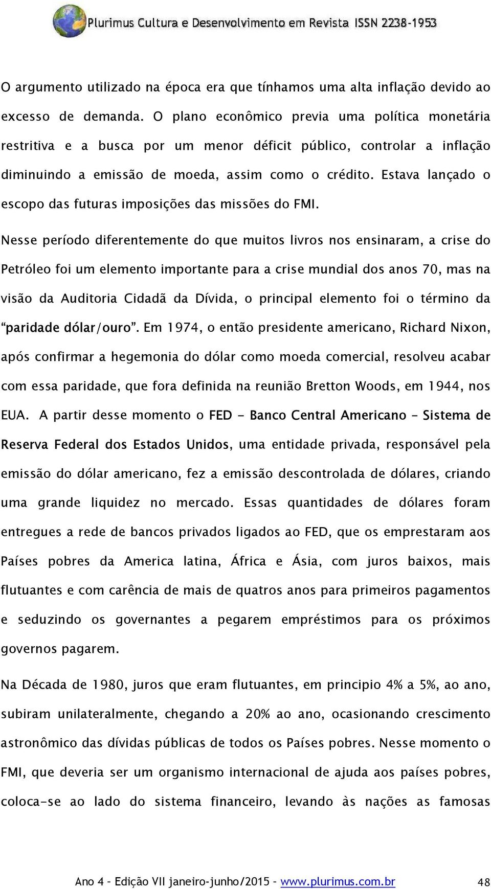 Estava lançado o escopo das futuras imposições das missões do FMI.