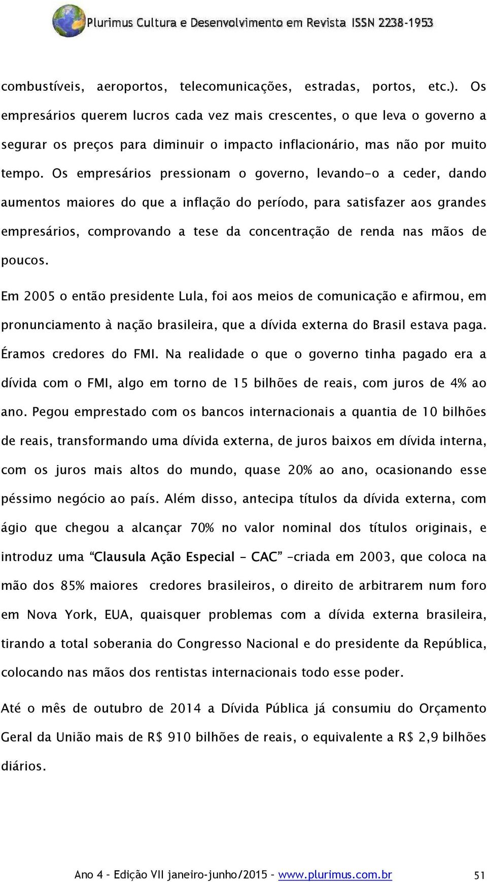 Os empresários pressionam o governo, levando-o a ceder, dando aumentos maiores do que a inflação do período, para satisfazer aos grandes empresários, comprovando a tese da concentração de renda nas