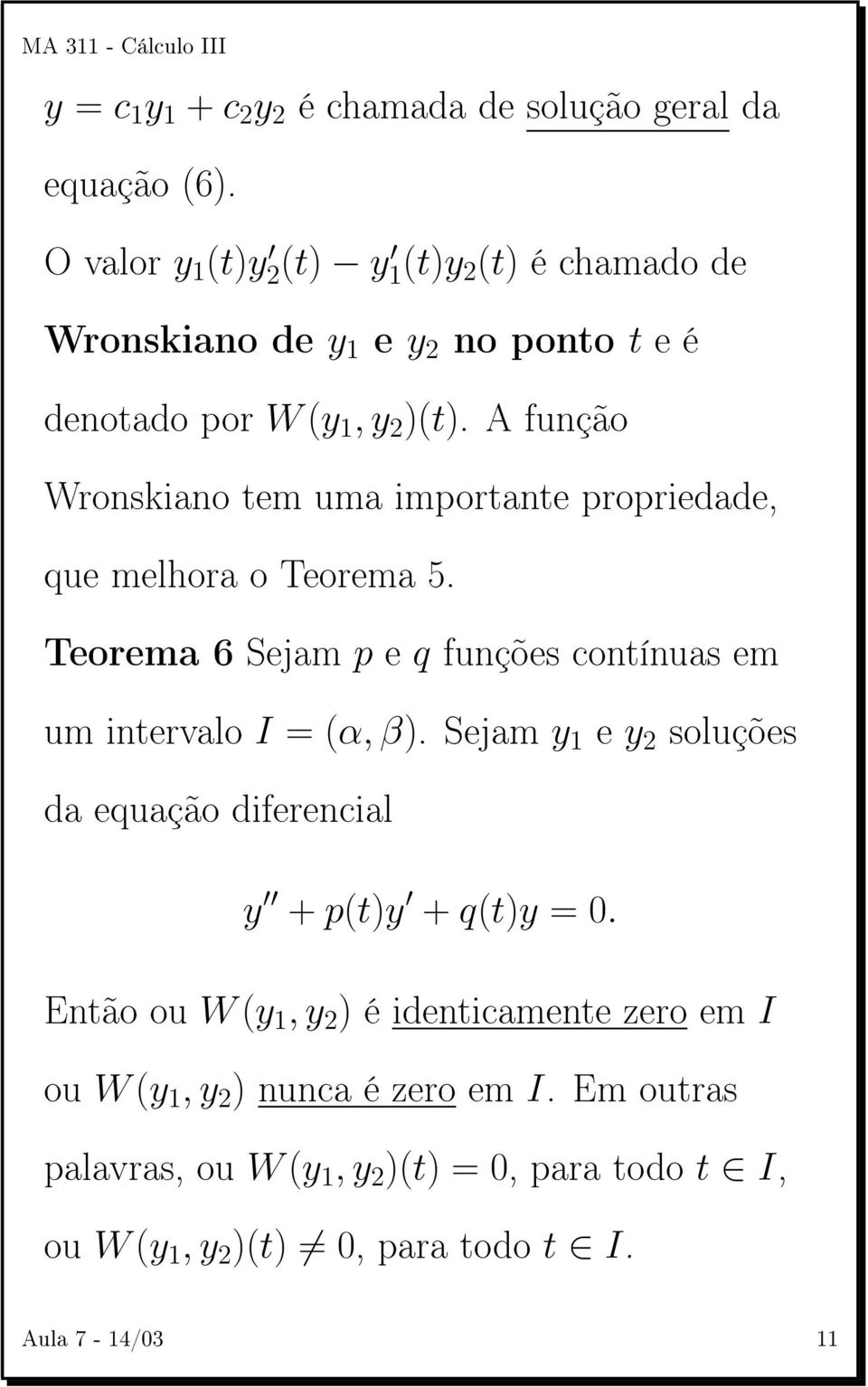 A função Wronskiano tem uma importante propriedade, que melhora o Teorema 5. Teorema 6 Sejam p e q funções contínuas em um intervalo I = (α, β).