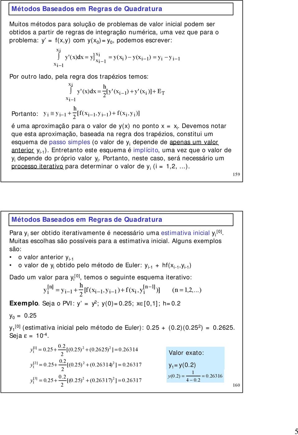 Devemos notar que esta apromação, baseada na regra dos trapézos, consttu um esquema de passo smples (o valor de depende de apenas um valor anteror - ).