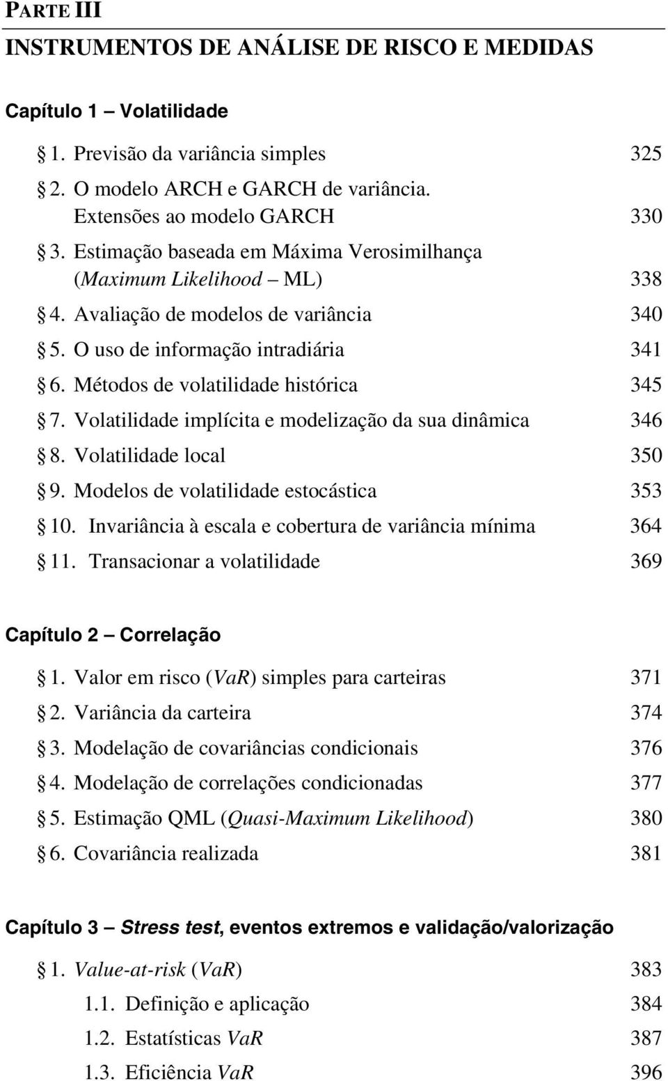 Volatilidade implícita e modelização da sua dinâmica 346 8. Volatilidade local 350 9. Modelos de volatilidade estocástica 353 10. Invariância à escala e cobertura de variância mínima 364 11.