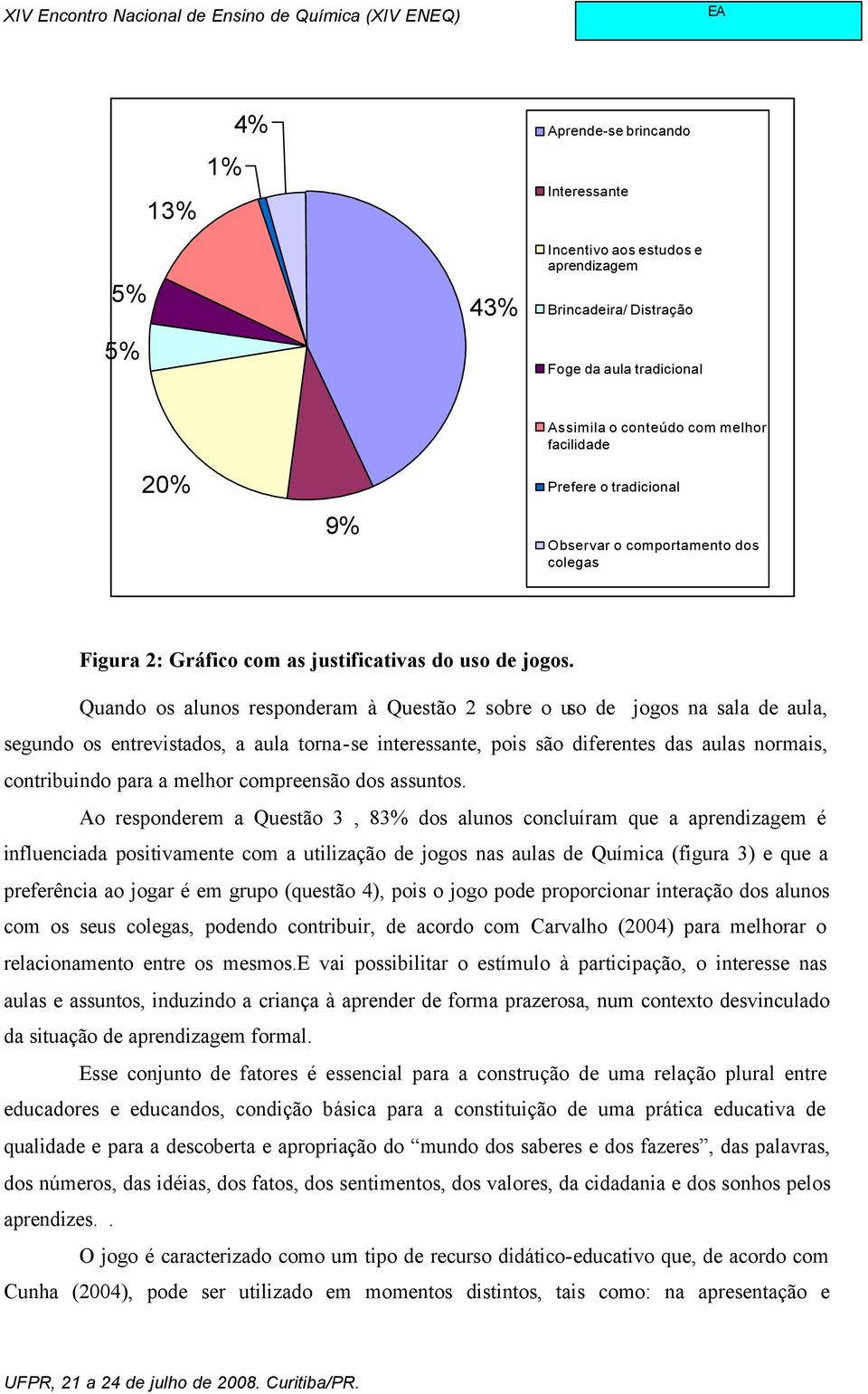 Quando os alunos responderam à Questão 2 sobre o uso de jogos na sala de aula, segundo os entrevistados, a aula torna-se interessante, pois são diferentes das aulas normais, contribuindo para a