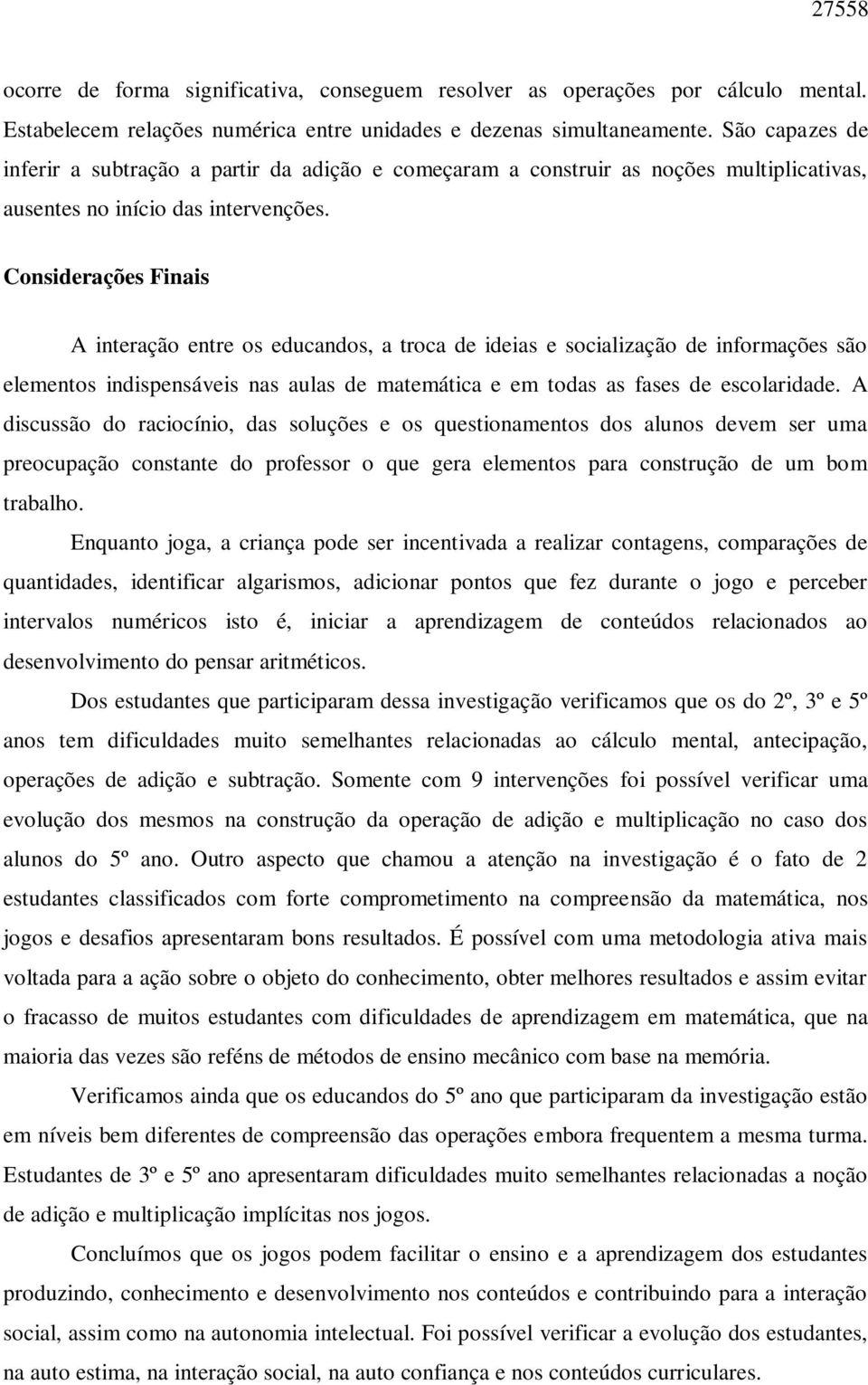 Considerações Finais A interação entre os educandos, a troca de ideias e socialização de informações são elementos indispensáveis nas aulas de matemática e em todas as fases de escolaridade.