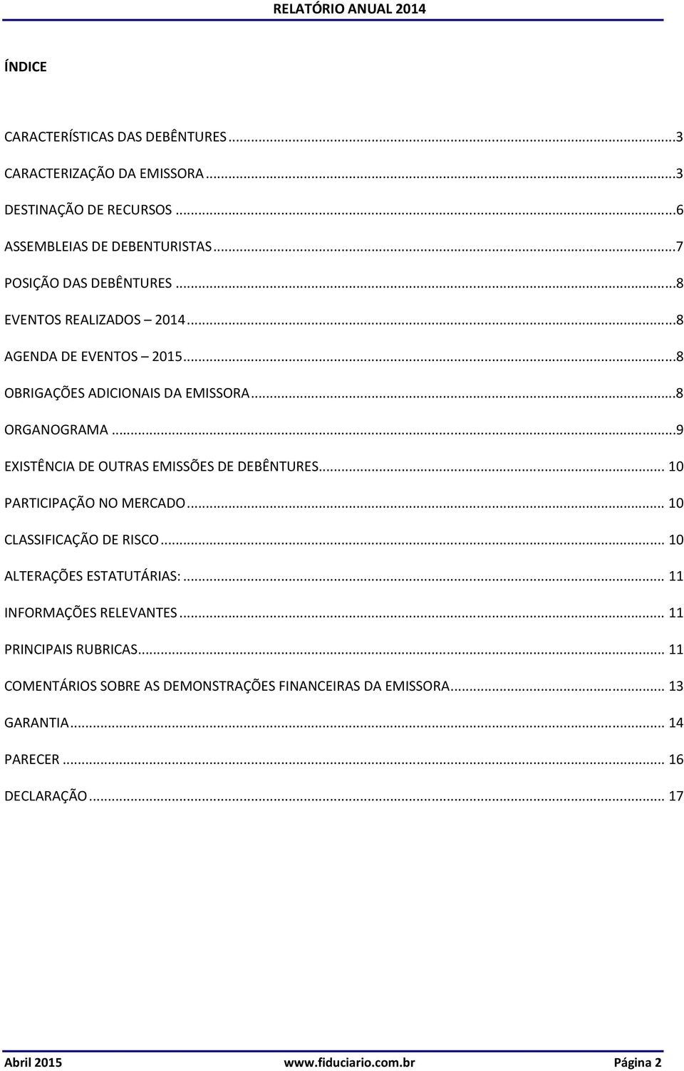 ..9 EXISTÊNCIA DE OUTRAS EMISSÕES DE DEBÊNTURES... 10 PARTICIPAÇÃO NO MERCADO... 10 CLASSIFICAÇÃO DE RISCO... 10 ALTERAÇÕES ESTATUTÁRIAS:.