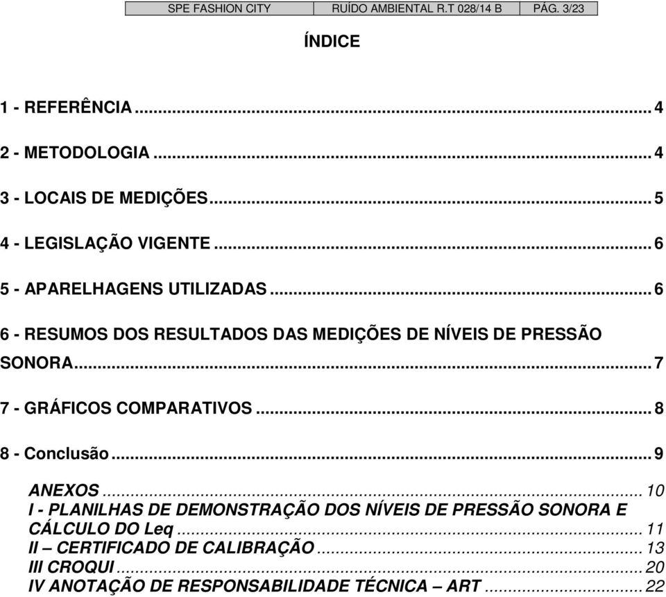 .. 6 6 - RESUMOS DOS RESULTADOS DAS MEDIÇÕES DE NÍVEIS DE PRESSÃO SONORA... 7 7 - GRÁFICOS COMPARATIVOS... 8 8 - Conclusão.