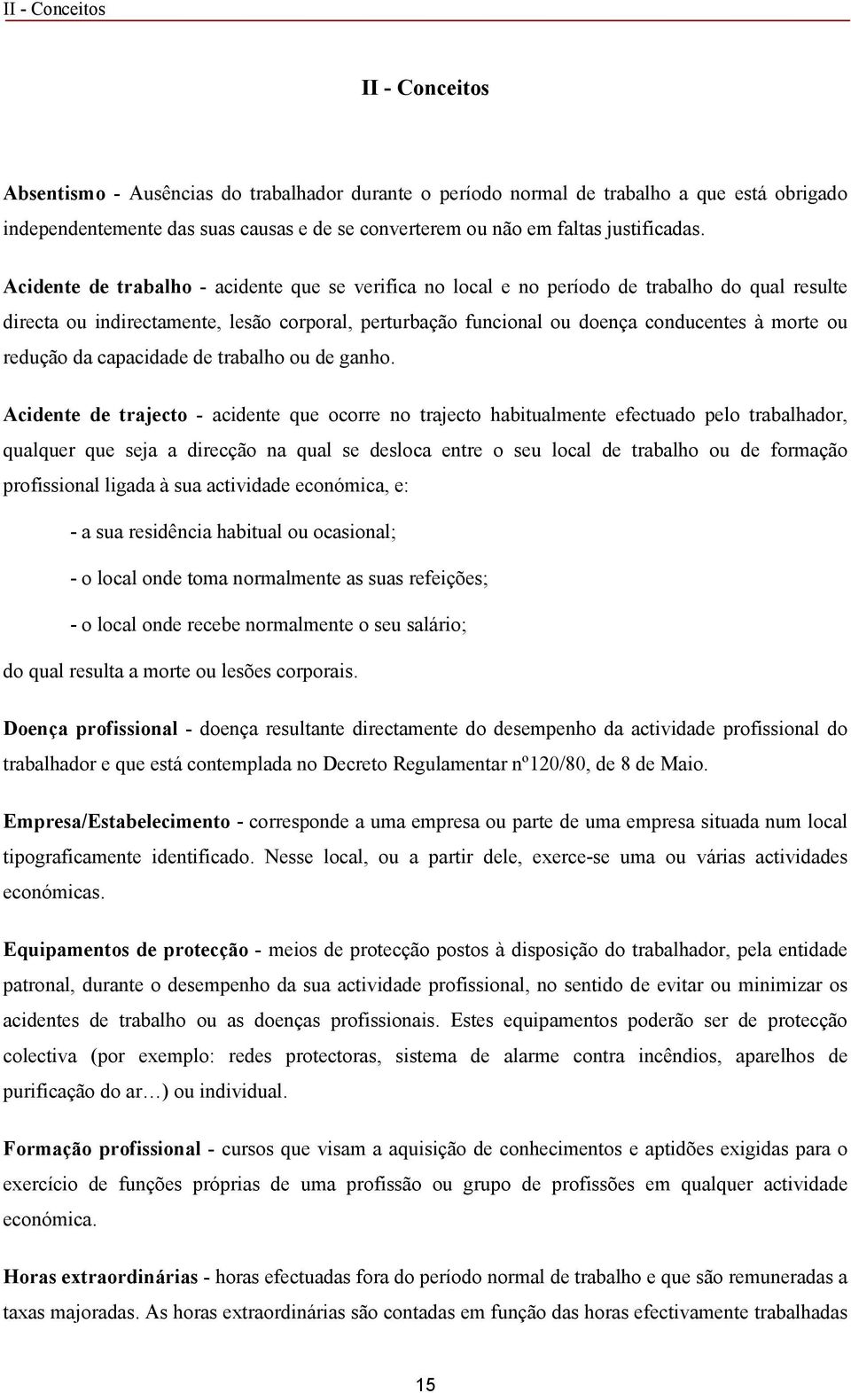 Acidente de trabalho - acidente que se verifica no local e no período de trabalho do qual resulte directa ou indirectamente, lesão corporal, perturbação funcional ou doença conducentes à morte ou