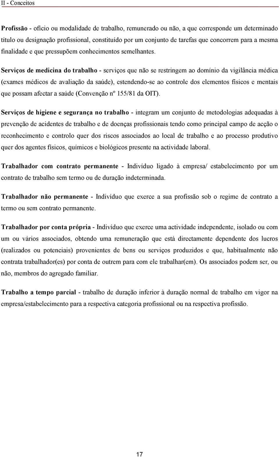 Serviços de medicina do trabalho - serviços que não se restringem ao domínio da vigilância médica (exames médicos de avaliação da saúde), estendendo-se ao controle dos elementos físicos e mentais que