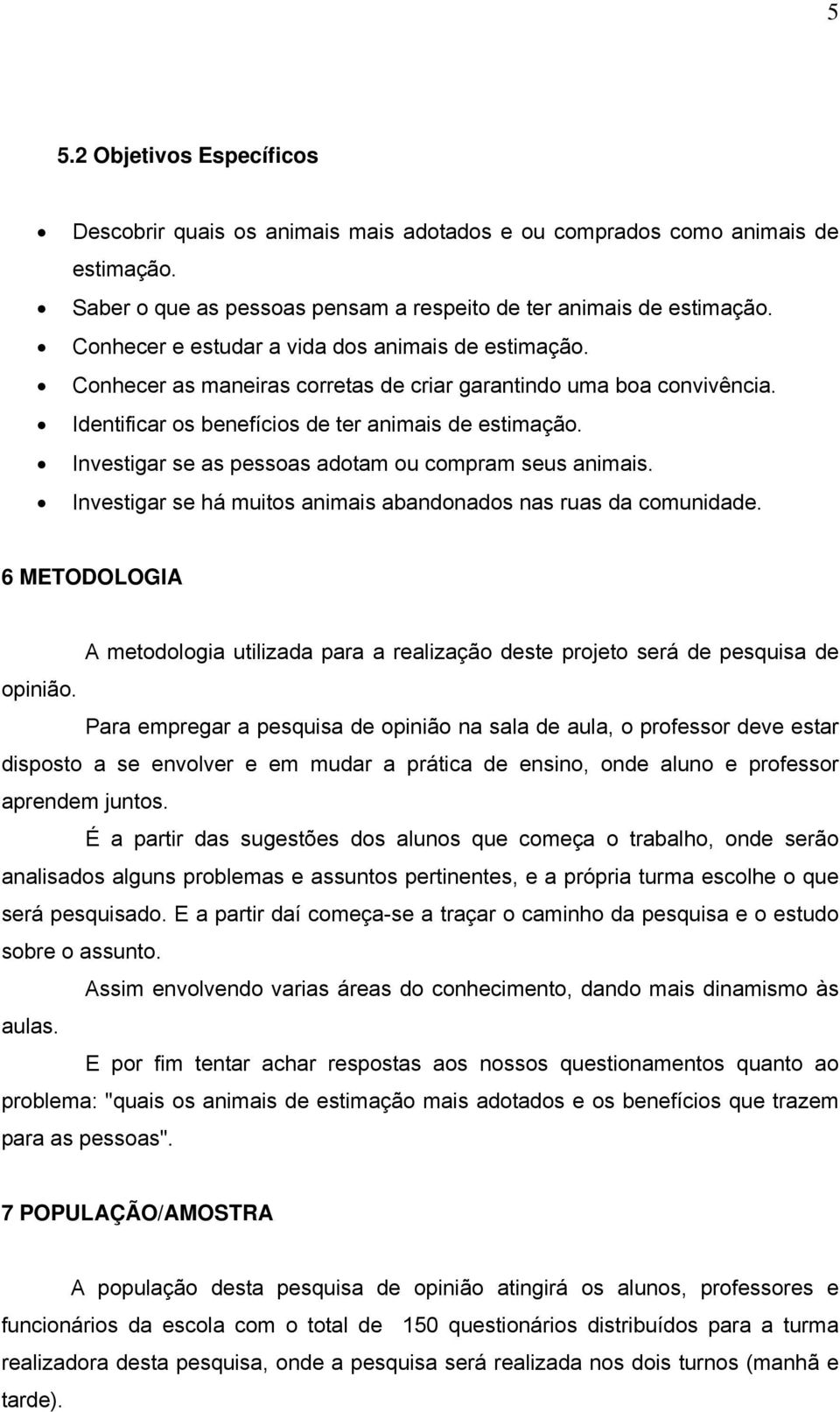 Investigar se as pessoas adotam ou compram seus animais. Investigar se há muitos animais abandonados nas ruas da comunidade.