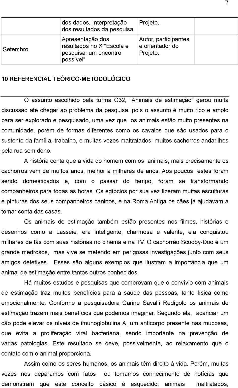 chegar ao problema da pesquisa, pois o assunto é muito rico e amplo para ser explorado e pesquisado, uma vez que os animais estão muito presentes na comunidade, porém de formas diferentes como os