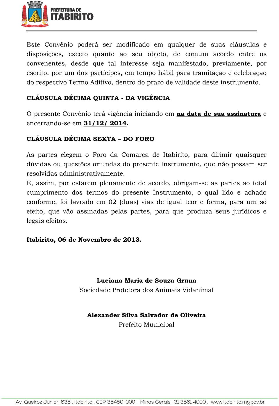 CLÁUSULA DÉCIMA QUINTA - DA VIGÊNCIA O presente Convênio terá vigência iniciando em na data de sua assinatura e encerrando-se em 31/12/ 2014.