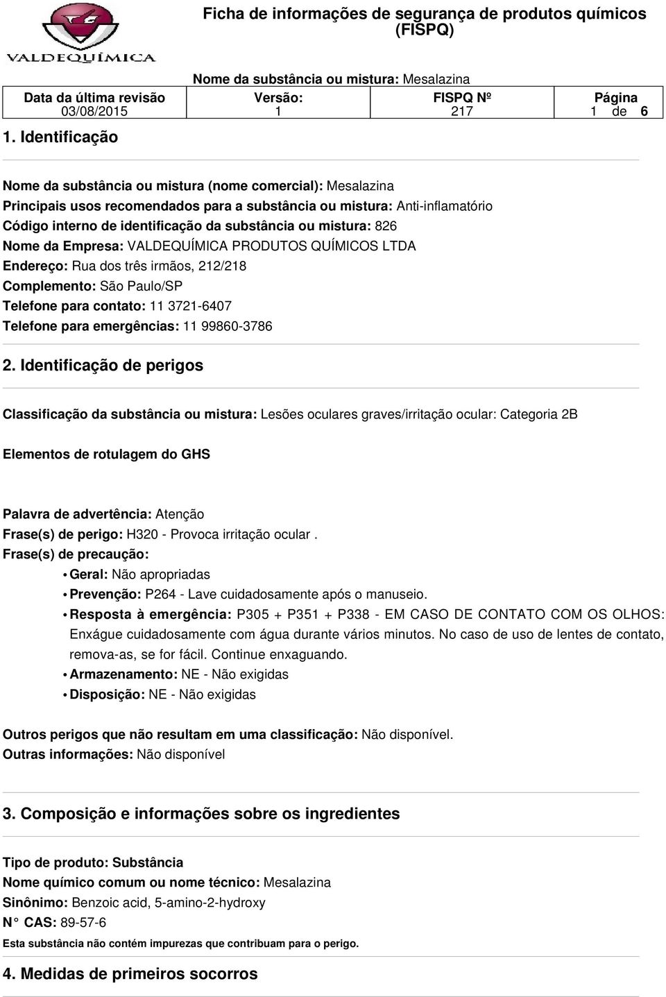 substância ou mistura: 826 Nome da Empresa: VALDEQUÍMICA PRODUTOS QUÍMICOS LTDA Endereço: Rua dos três irmãos, 22/28 Complemento: São Paulo/SP Telefone para contato: 372-6407 Telefone para