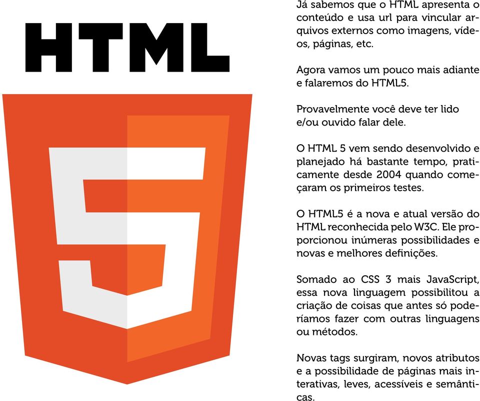 O HTML5 é a nova e atual versão do HTML reconhecida pelo W3C. Ele proporcionou inúmeras possibilidades e novas e melhores definições.