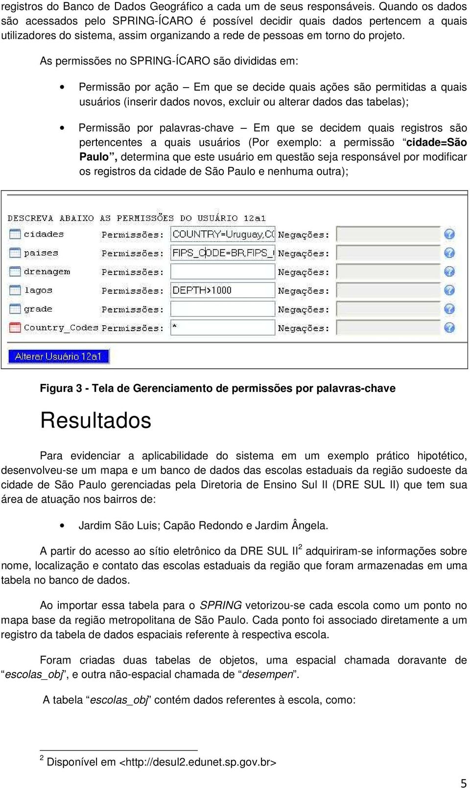 As permissões no SPRING-ÍCARO são divididas em: Permissão por ação Em que se decide quais ações são permitidas a quais usuários (inserir dados novos, excluir ou alterar dados das tabelas); Permissão