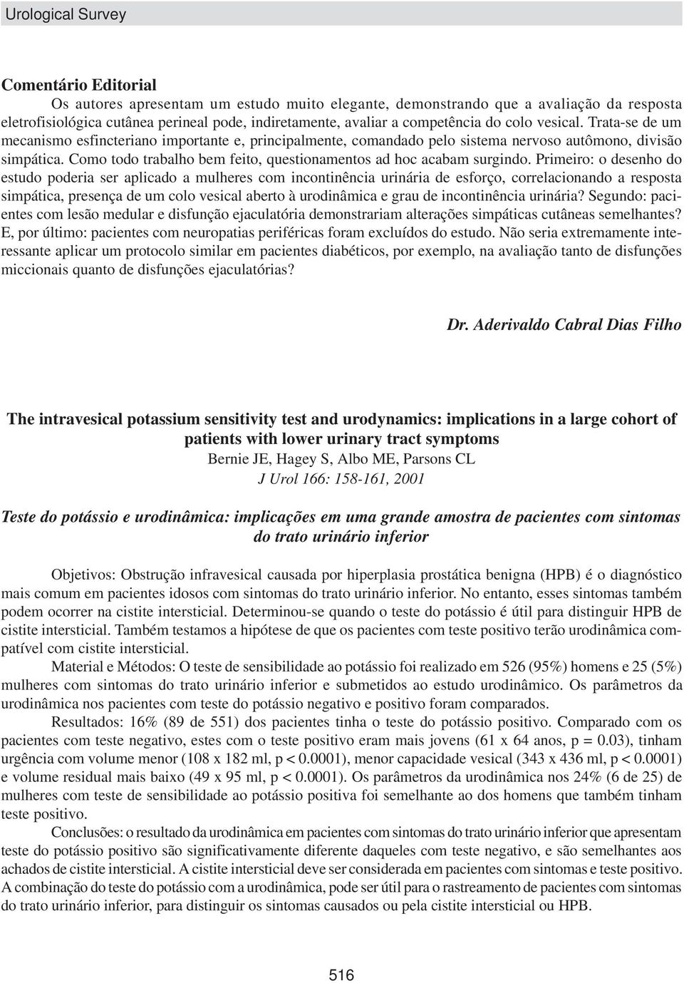 Primeiro: o desenho do estudo poderia ser aplicado a mulheres com incontinência urinária de esforço, correlacionando a resposta simpática, presença de um colo vesical aberto à urodinâmica e grau de