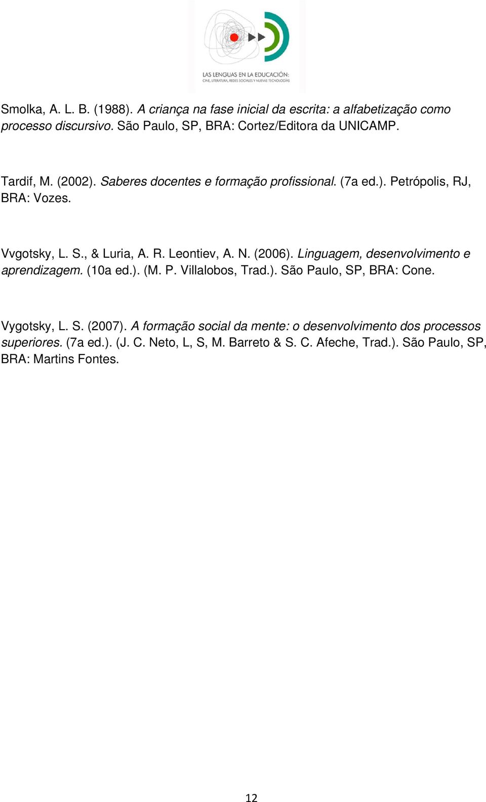 (2006). Linguagem, desenvolvimento e aprendizagem. (10a ed.). (M. P. Villalobos, Trad.). São Paulo, SP, BRA: Cone. Vygotsky, L. S. (2007).