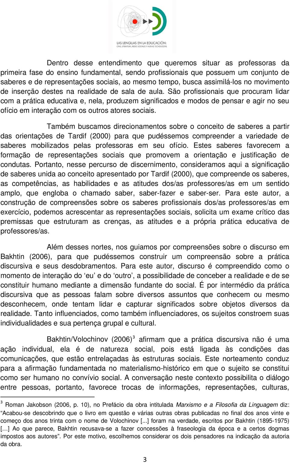 São profissionais que procuram lidar com a prática educativa e, nela, produzem significados e modos de pensar e agir no seu ofício em interação com os outros atores sociais.