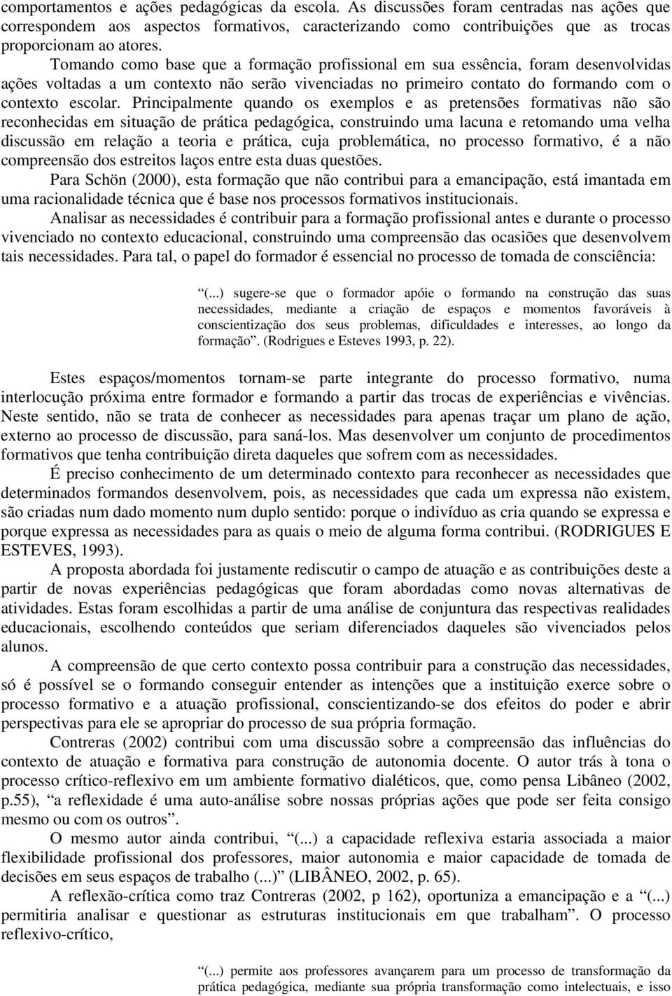 Principalmente quando os exemplos e as pretensões formativas não são reconhecidas em situação de prática pedagógica, construindo uma lacuna e retomando uma velha discussão em relação a teoria e