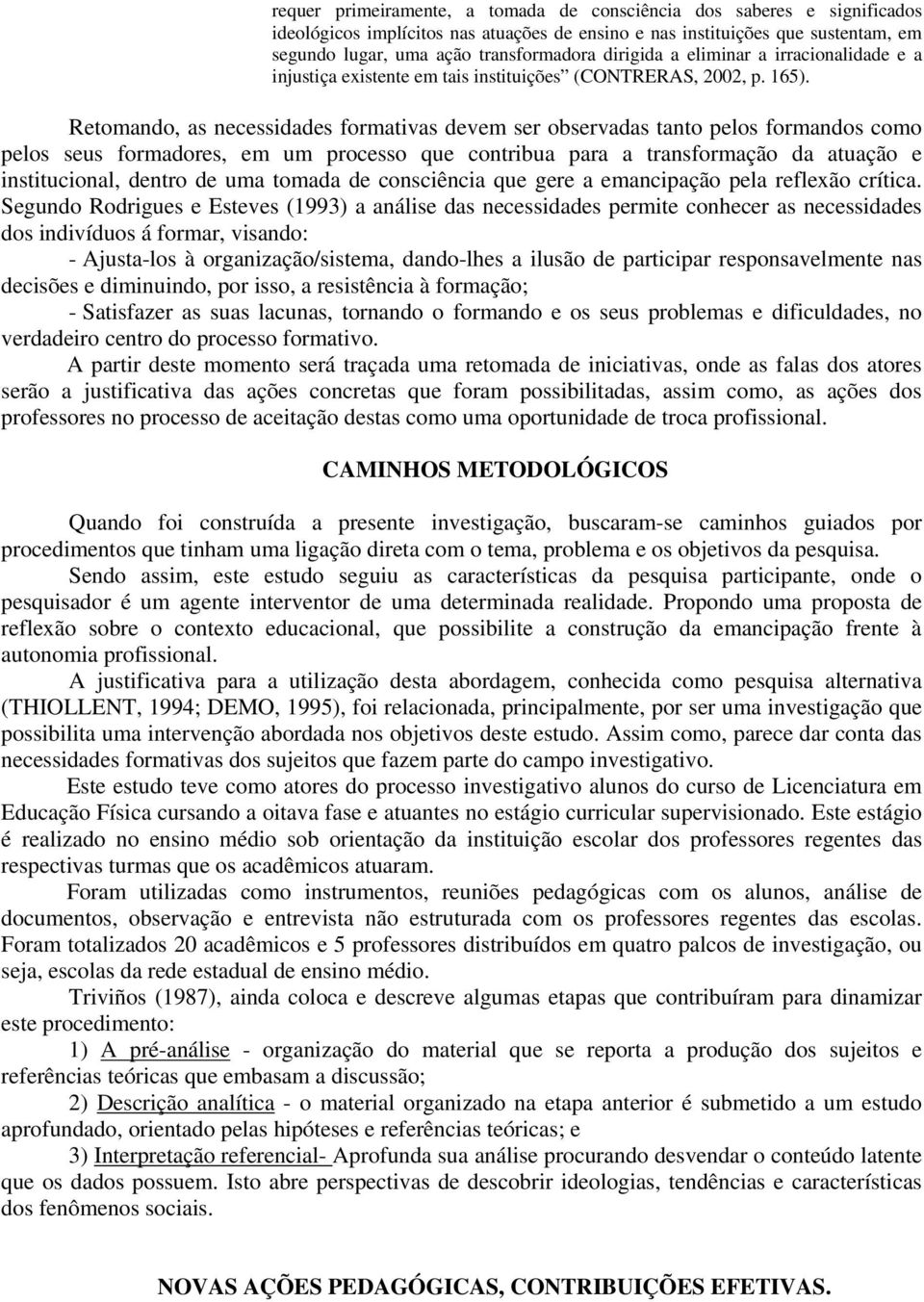 Retomando, as necessidades formativas devem ser observadas tanto pelos formandos como pelos seus formadores, em um processo que contribua para a transformação da atuação e institucional, dentro de