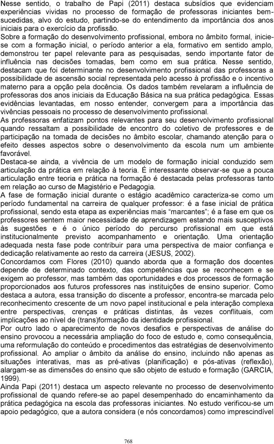 Sobre a formação do desenvolvimento profissional, embora no âmbito formal, iniciese com a formação inicial, o período anterior a ela, formativo em sentido amplo, demonstrou ter papel relevante para