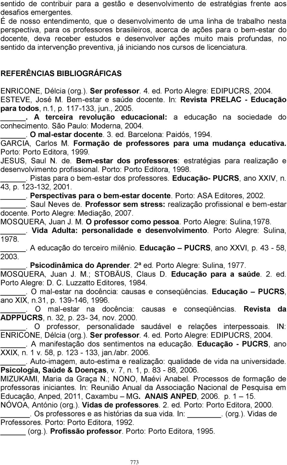 desenvolver ações muito mais profundas, no sentido da intervenção preventiva, já iniciando nos cursos de licenciatura. REFERÊNCIAS BIBLIOGRÁFICAS ENRICONE, Délcia (org.). Ser professor. 4. ed.