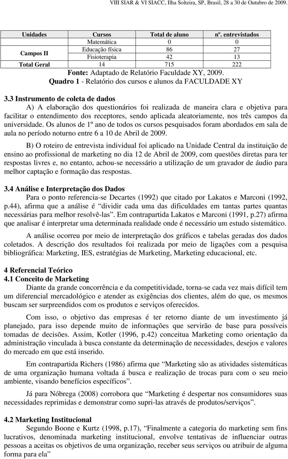 3 Instrumento de coleta de dados A) A elaboração dos questionários foi realizada de maneira clara e objetiva para facilitar o entendimento dos receptores, sendo aplicada aleatoriamente, nos três