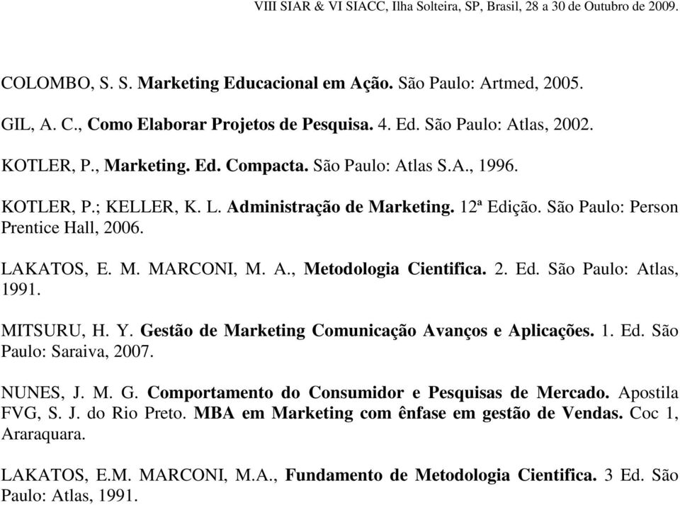 MITSURU, H. Y. Gestão de Marketing Comunicação Avanços e Aplicações. 1. Ed. São Paulo: Saraiva, 2007. NUNES, J. M. G. Comportamento do Consumidor e Pesquisas de Mercado. Apostila FVG, S. J. do Rio Preto.