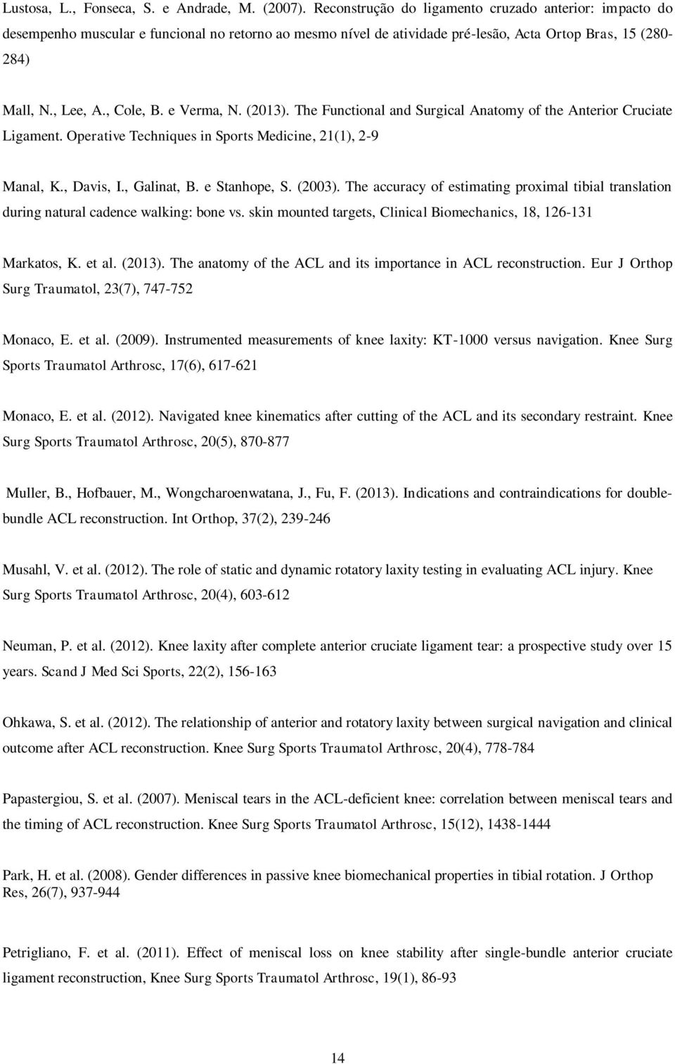 e Verma, N. (2013). The Functional and Surgical Anatomy of the Anterior Cruciate Ligament. Operative Techniques in Sports Medicine, 21(1), 2-9 Manal, K., Davis, I., Galinat, B. e Stanhope, S. (2003).