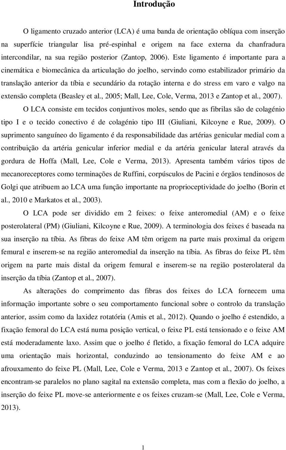 Este ligamento é importante para a cinemática e biomecânica da articulação do joelho, servindo como estabilizador primário da translação anterior da tíbia e secundário da rotação interna e do stress