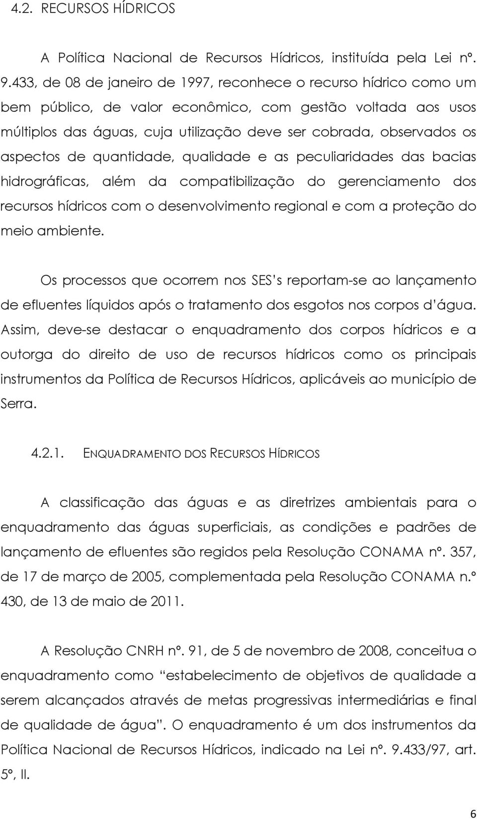 aspectos de quantidade, qualidade e as peculiaridades das bacias hidrográficas, além da compatibilização do gerenciamento dos recursos hídricos com o desenvolvimento regional e com a proteção do meio