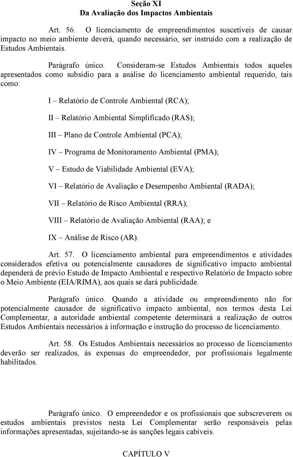 Consideram-se Estudos Ambientais todos aqueles apresentados como subsídio para a análise do licenciamento ambiental requerido, tais como: I Relatório de Controle Ambiental (RCA); II Relatório