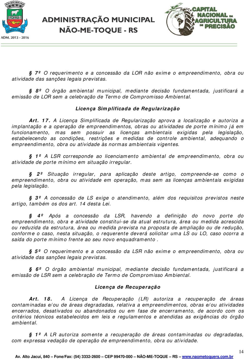 A Licença Simplificada de Regularização aprova a localização e autoriza a implantação e a operação de empreendimentos, obras ou atividades de porte mínimo já em funcionamento, mas sem possuir as